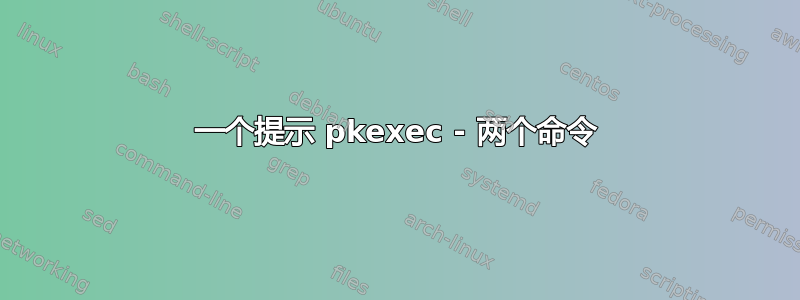 一个提示 pkexec - 两个命令