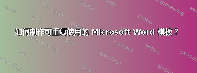 如何制作可重复使用的 Microsoft Word 模板？