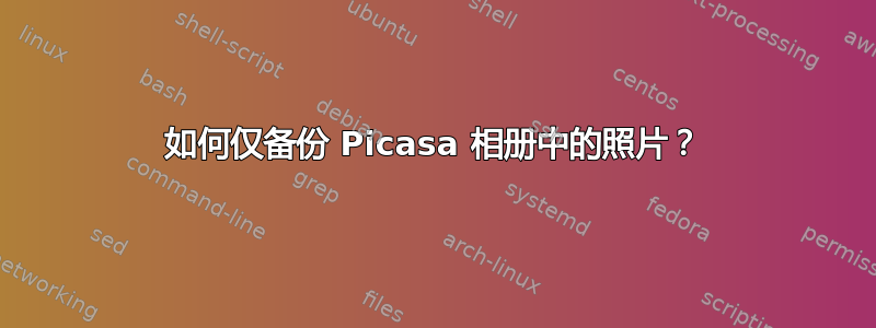 如何仅备份 Picasa 相册中的照片？