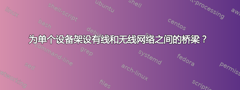 为单个设备架设有线和无线网络之间的桥梁？