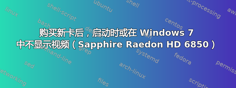 购买新卡后，启动时或在 Windows 7 中不显示视频（Sapphire Raedon HD 6850）