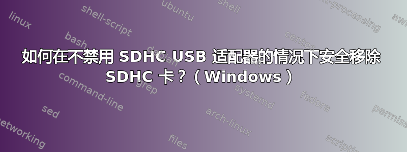 如何在不禁用 SDHC USB 适配器的情况下安全移除 SDHC 卡？（Windows）