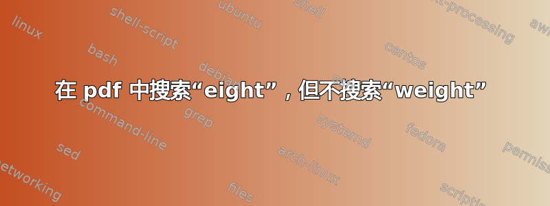 在 pdf 中搜索“eight”，但不搜索“weight”