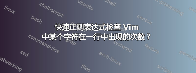 快速正则表达式检查 Vim 中某个字符在一行中出现的次数？