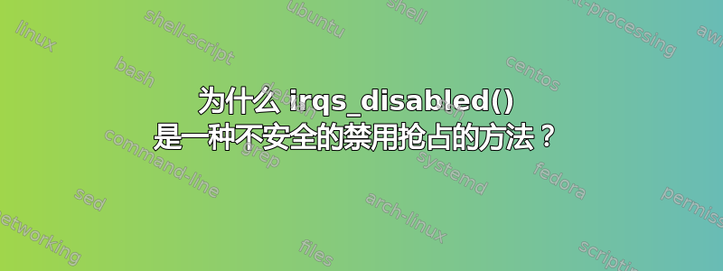 为什么 irqs_disabled() 是一种不安全的禁用抢占的方法？