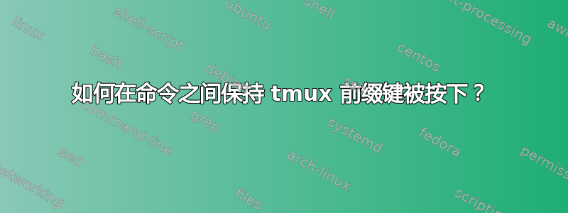 如何在命令之间保持 tmux 前缀键被按下？