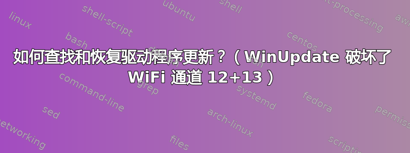 如何查找和恢复驱动程序更新？（WinUpdate 破坏了 WiFi 通道 12+13）