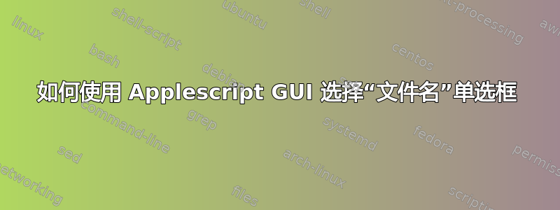 如何使用 Applescript GUI 选择“文件名”单选框