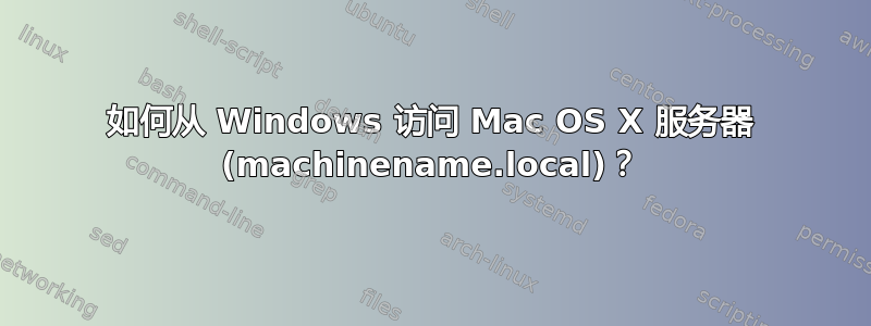 如何从 Windows 访问 Mac OS X 服务器 (machinename.local)？