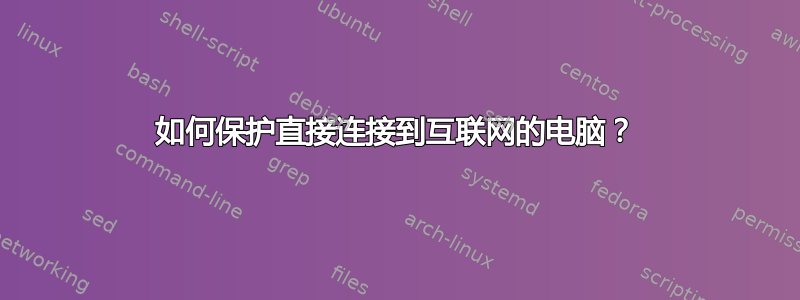 如何保护直接连接到互联网的电脑？