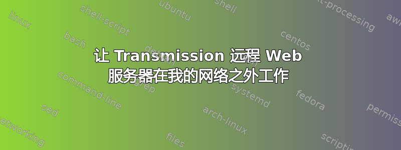 让 Transmission 远程 Web 服务器在我的网络之外工作