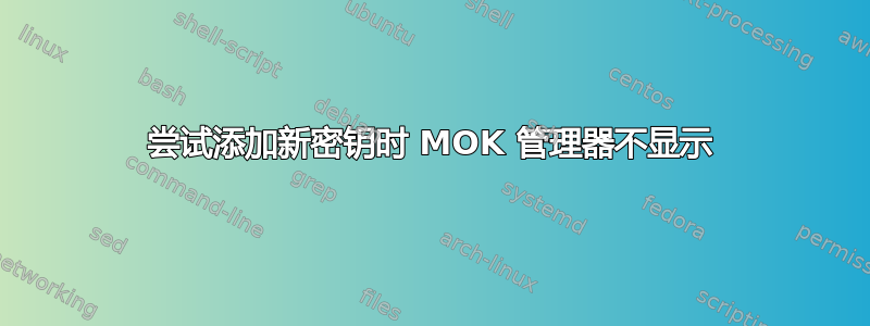 尝试添加新密钥时 MOK 管理器不显示