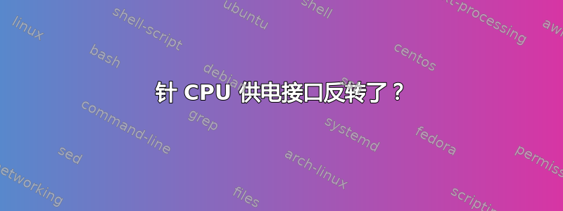 4 针 CPU 供电接口反转了？