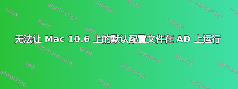 无法让 Mac 10.6 上的默认配置文件在 AD 上运行