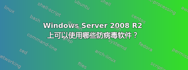 Windows Server 2008 R2 上可以使用哪些防病毒软件？