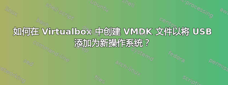 如何在 Virtualbox 中创建 VMDK 文件以将 USB 添加为新操作系统？