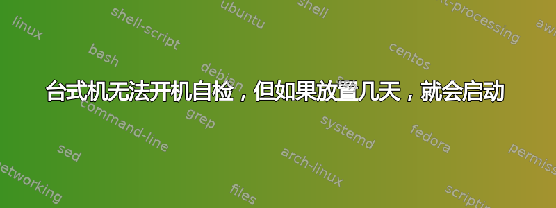 台式机无法开机自检，但如果放置几天，就会启动