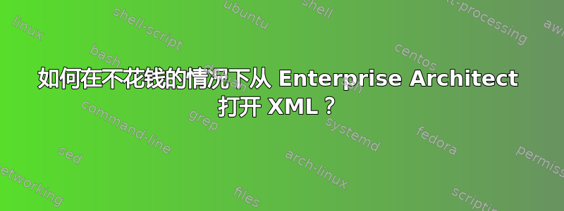 如何在不花钱的情况下从 Enterprise Architect 打开 XML？