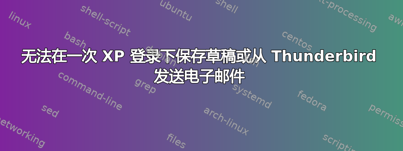 无法在一次 XP 登录下保存草稿或从 Thunderbird 发送电子邮件