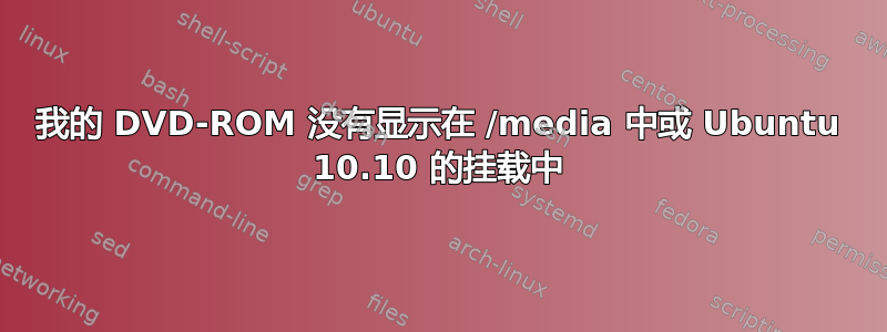 我的 DVD-ROM 没有显示在 /media 中或 Ubuntu 10.10 的挂载中