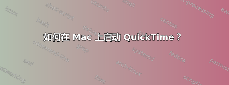 如何在 Mac 上启动 QuickTime？