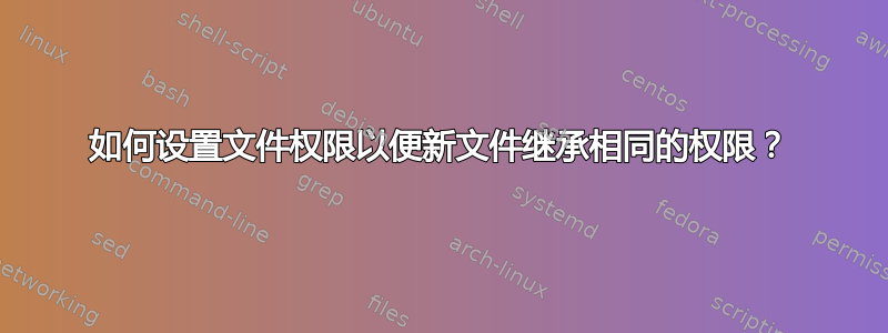 如何设置文件权限以便新文件继承相同的权限？