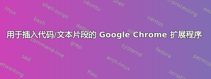 用于插入代码/文本片段的 Google Chrome 扩展程序