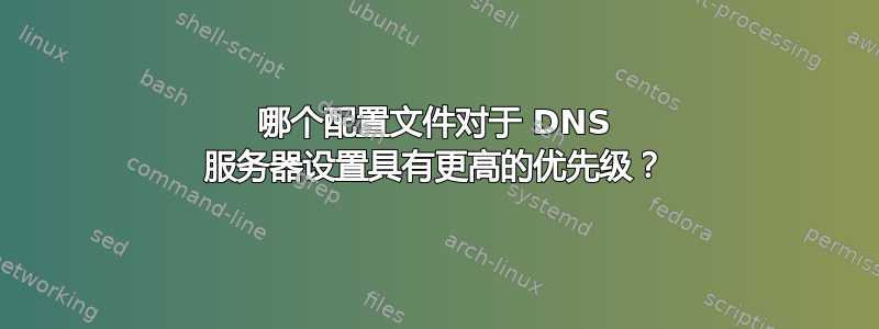 哪个配置文件对于 DNS 服务器设置具有更高的优先级？