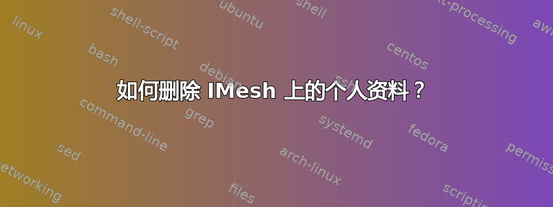 如何删除 IMesh 上的个人资料？