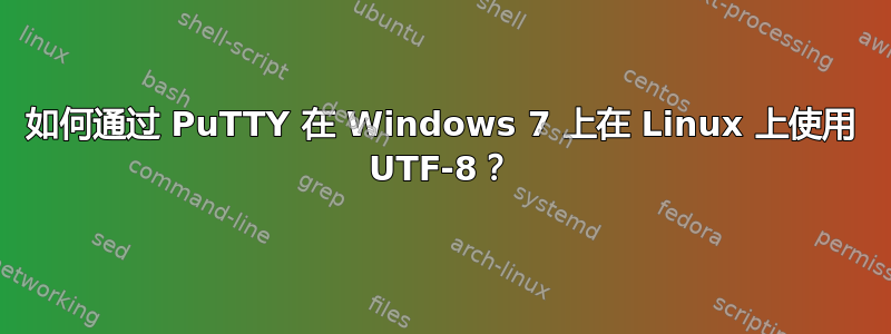 如何通过 PuTTY 在 Windows 7 上在 Linux 上使用 UTF-8？