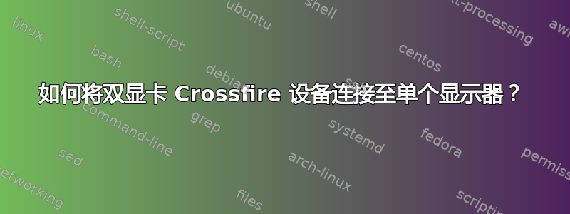 如何将双显卡 Crossfire 设备连接至单个显示器？