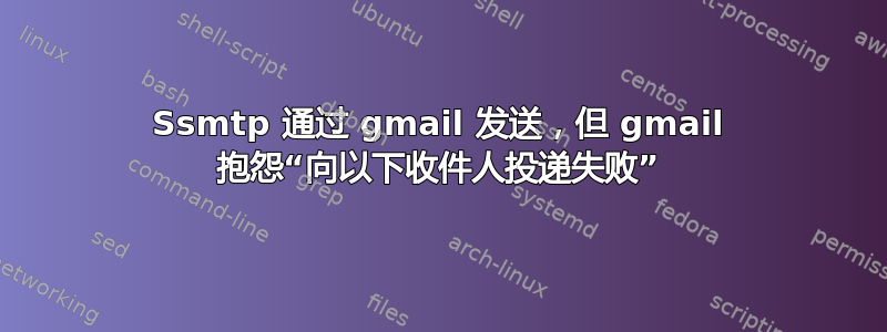 Ssmtp 通过 gmail 发送，但 gmail 抱怨“向以下收件人投递失败”