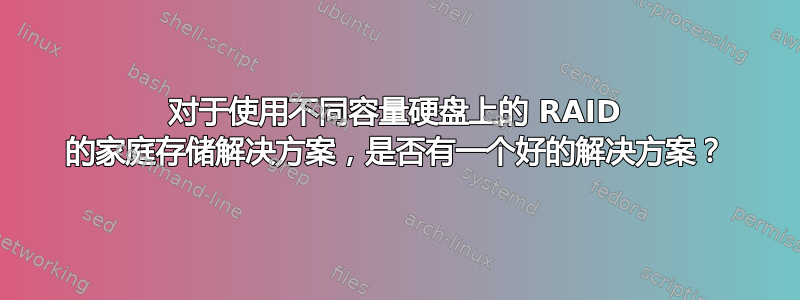 对于使用不同容量硬盘上的 RAID 的家庭存储解决方案，是否有一个好的解决方案？