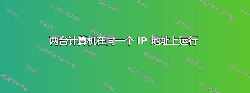 两台计算机在同一个 IP 地址上运行