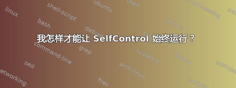 我怎样才能让 SelfControl 始终运行？