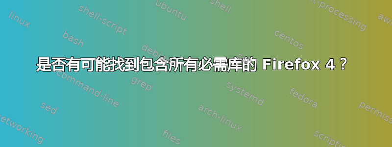 是否有可能找到包含所有必需库的 Firefox 4？