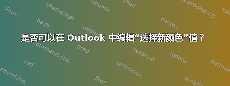 是否可以在 Outlook 中编辑“选择新颜色”值？