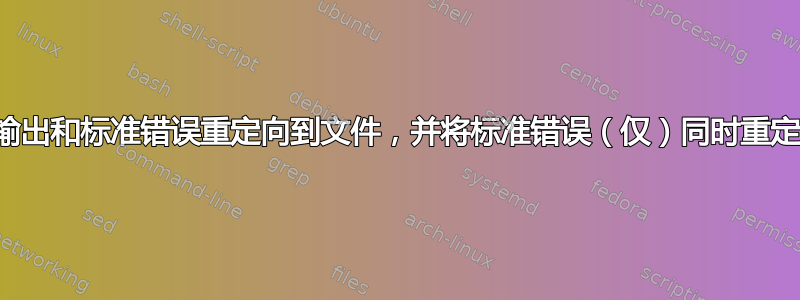 如何将标准输出和标准错误重定向到文件，并将标准错误（仅）同时重定向到控制台