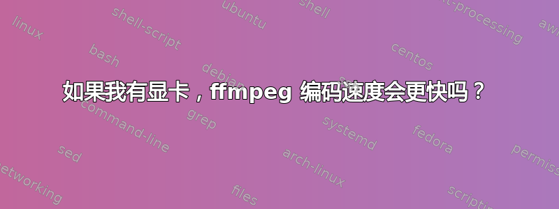 如果我有显卡，ffmpeg 编码速度会更快吗？