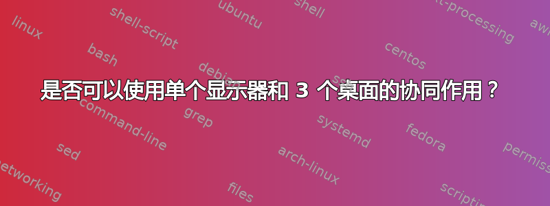 是否可以使用单个显示器和 3 个桌面的协同作用？