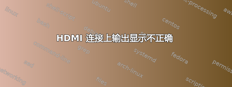 HDMI 连接上输出显示不正确