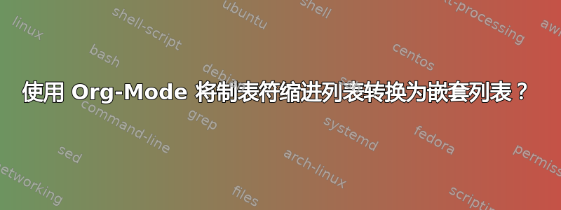 使用 Org-Mode 将制表符缩进列表转换为嵌套列表？