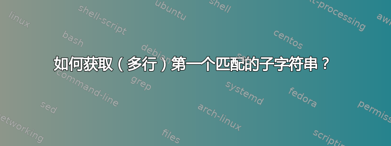 如何获取（多行）第一个匹配的子字符串？