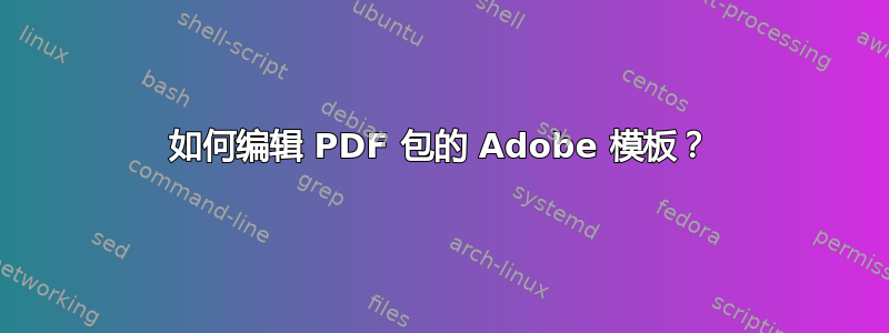 如何编辑 PDF 包的 Adob​​e 模板？