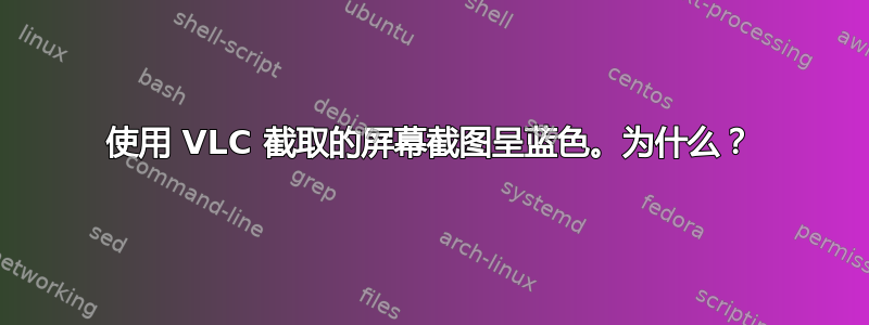 使用 VLC 截取的屏幕截图呈蓝色。为什么？