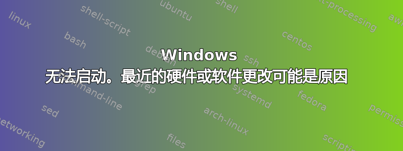 Windows 无法启动。最近的硬件或软件更改可能是原因 