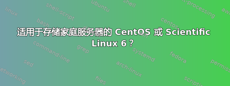 适用于存储家庭服务器的 CentOS 或 Scientific Linux 6？