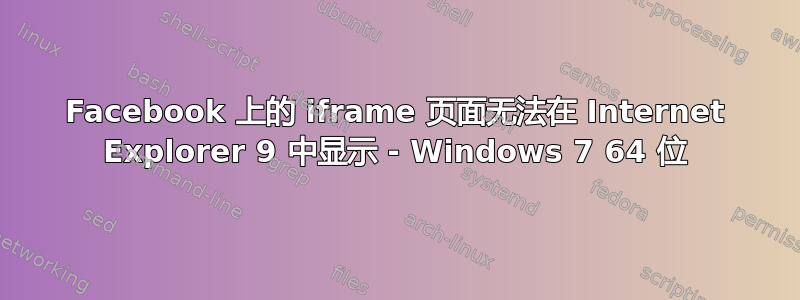 Facebook 上的 iframe 页面无法在 Internet Explorer 9 中显示 - Windows 7 64 位