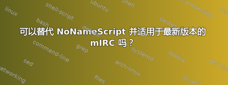 可以替代 NoNameScript 并适用于最新版本的 mIRC 吗？