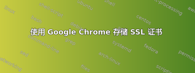 使用 Google Chrome 存储 SSL 证书